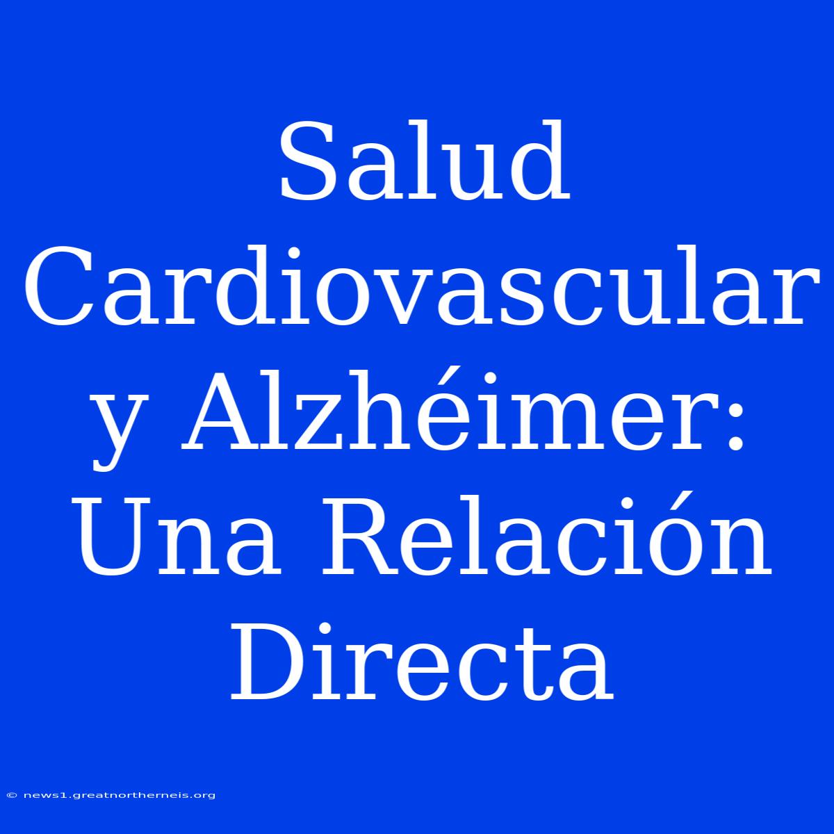 Salud Cardiovascular Y Alzhéimer: Una Relación Directa