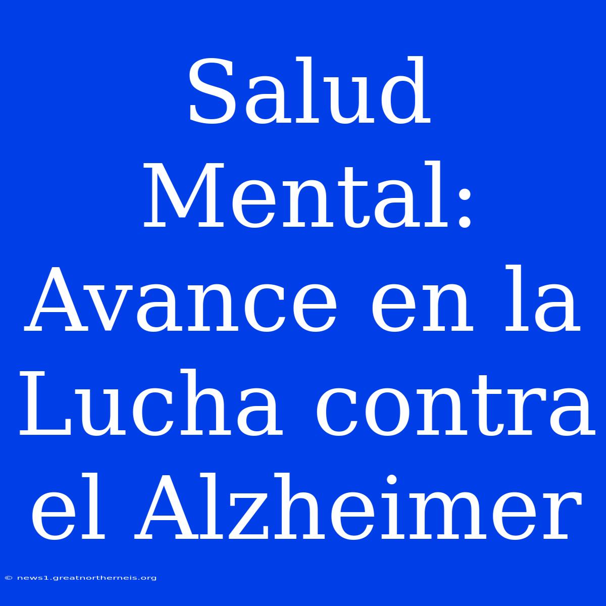 Salud Mental: Avance En La Lucha Contra El Alzheimer