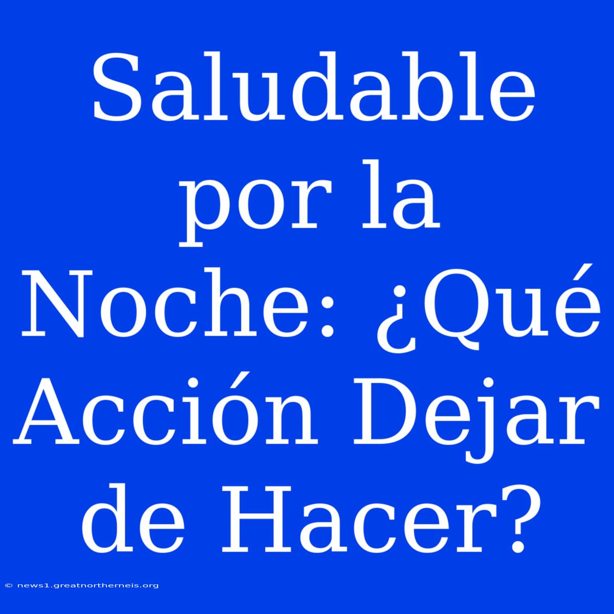 Saludable Por La Noche: ¿Qué Acción Dejar De Hacer?