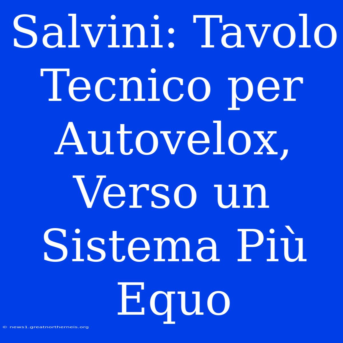 Salvini: Tavolo Tecnico Per Autovelox, Verso Un Sistema Più Equo