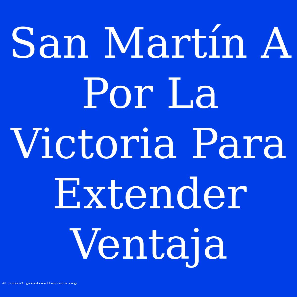 San Martín A Por La Victoria Para Extender Ventaja