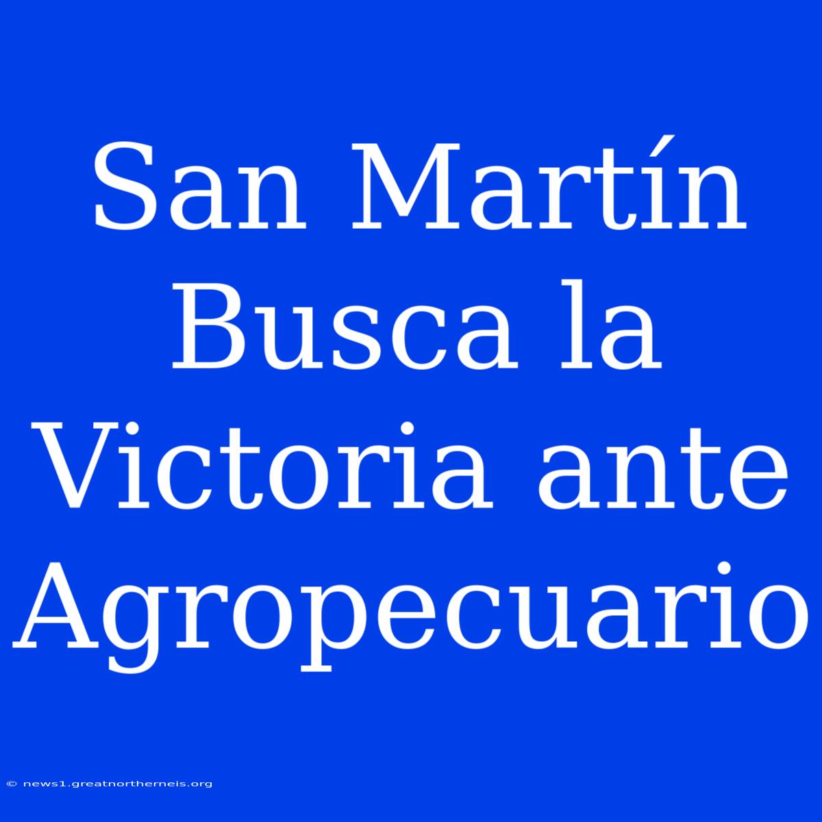 San Martín Busca La Victoria Ante Agropecuario