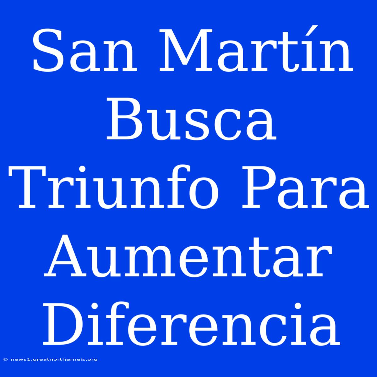 San Martín Busca Triunfo Para Aumentar Diferencia