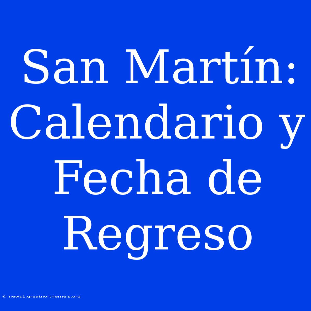 San Martín: Calendario Y Fecha De Regreso