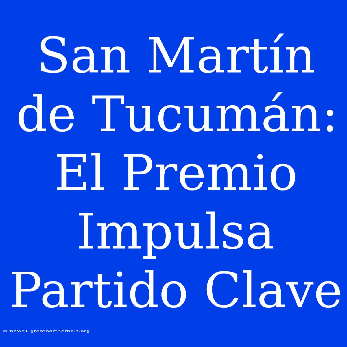 San Martín De Tucumán: El Premio Impulsa Partido Clave