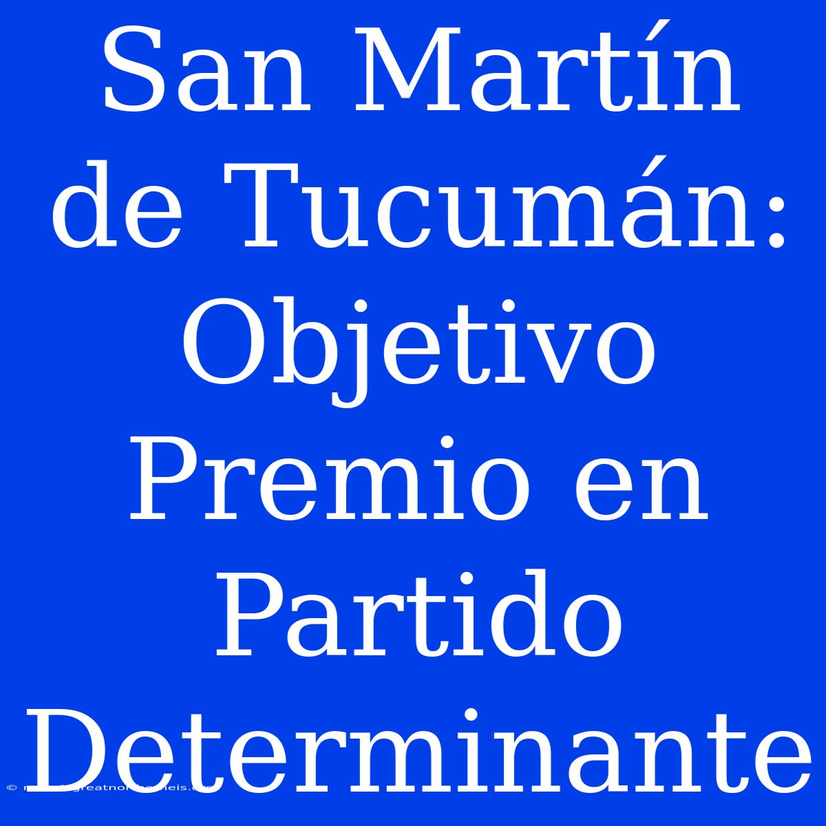 San Martín De Tucumán:  Objetivo Premio En Partido Determinante