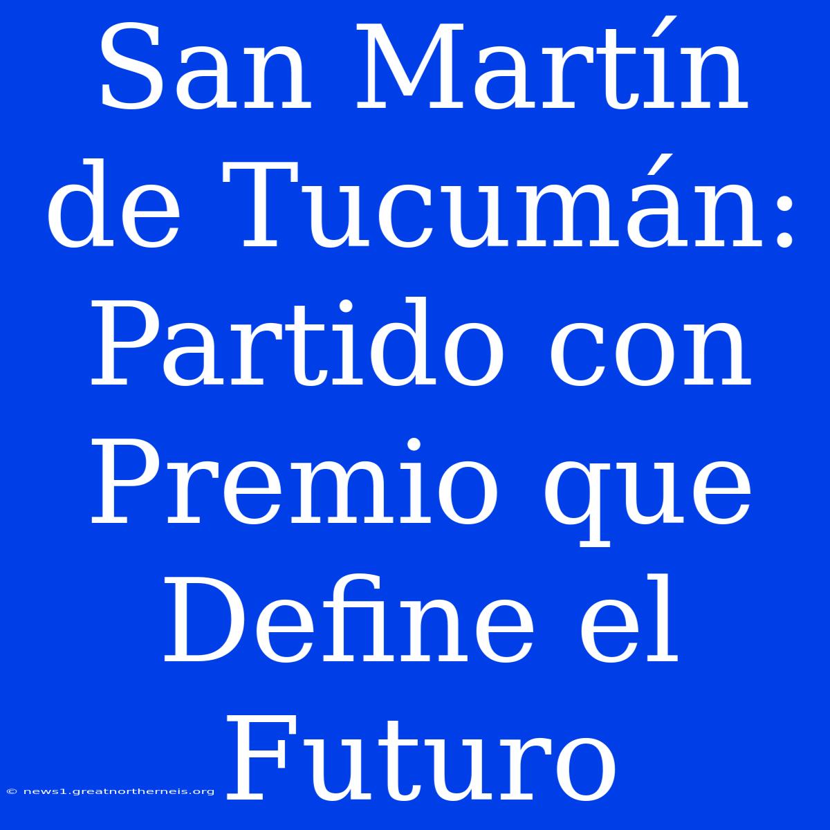 San Martín De Tucumán: Partido Con Premio Que Define El Futuro