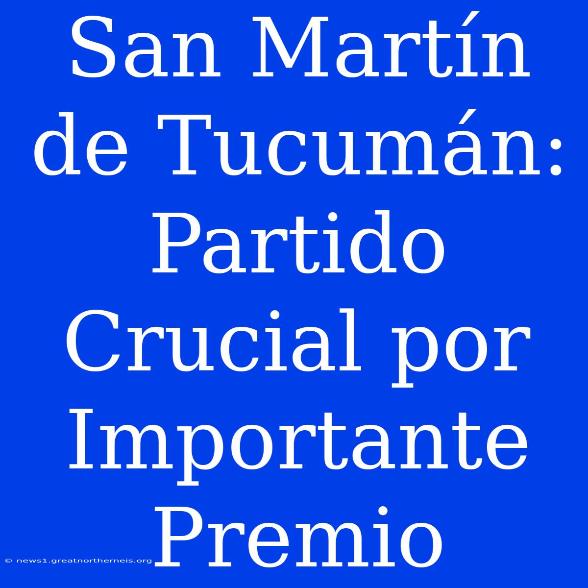 San Martín De Tucumán: Partido Crucial Por Importante Premio