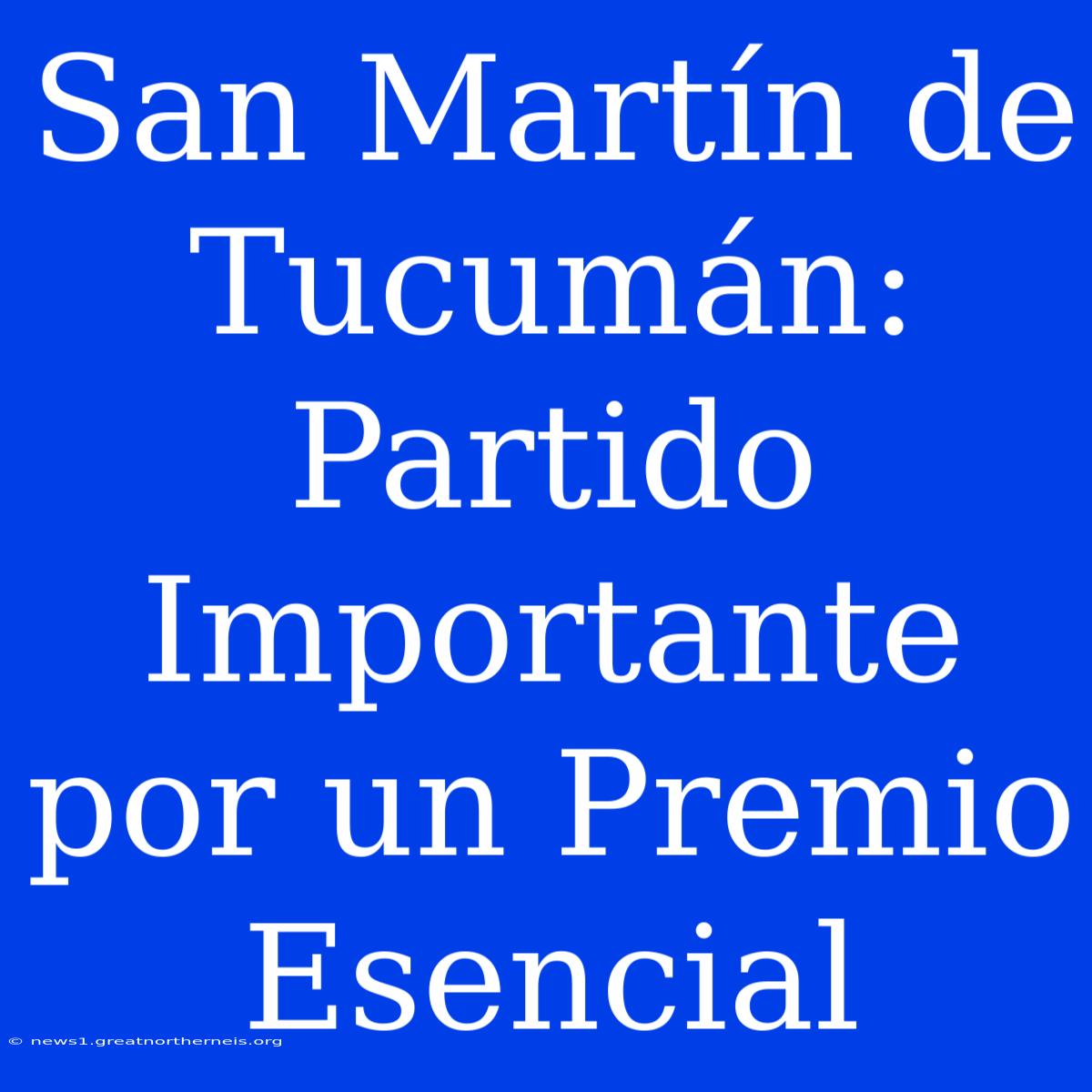 San Martín De Tucumán:  Partido Importante Por Un Premio Esencial