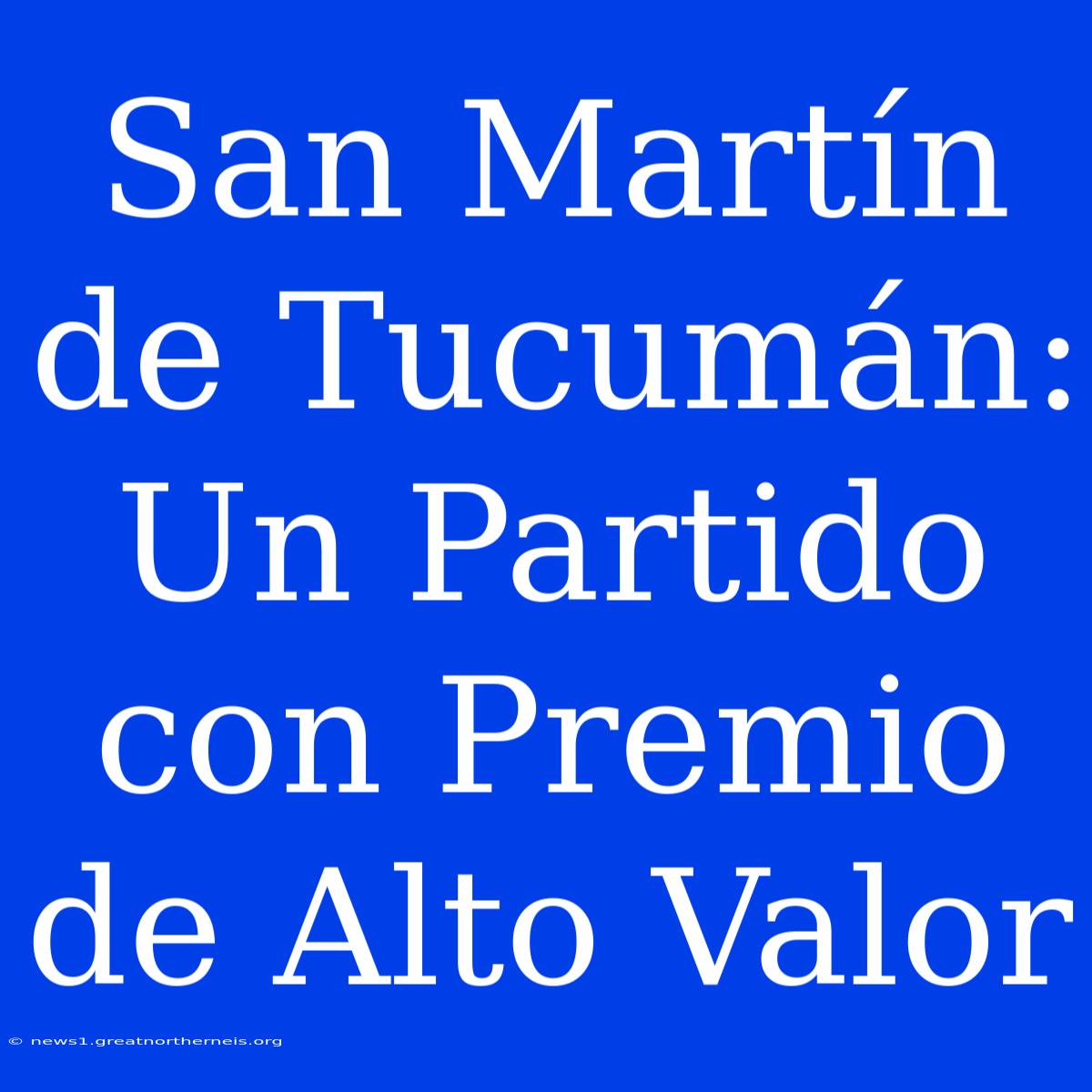 San Martín De Tucumán: Un Partido Con Premio De Alto Valor