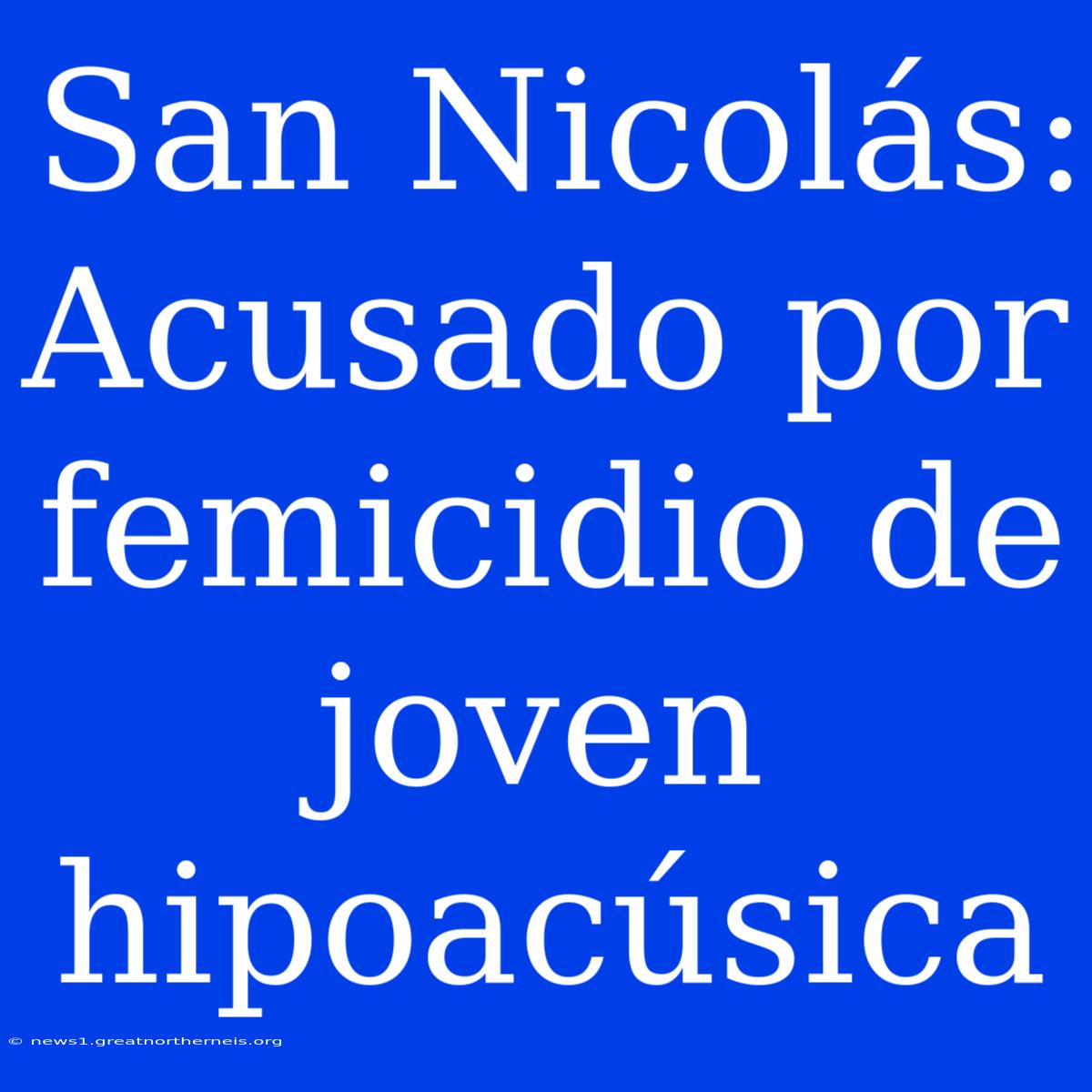 San Nicolás:  Acusado Por Femicidio De Joven Hipoacúsica