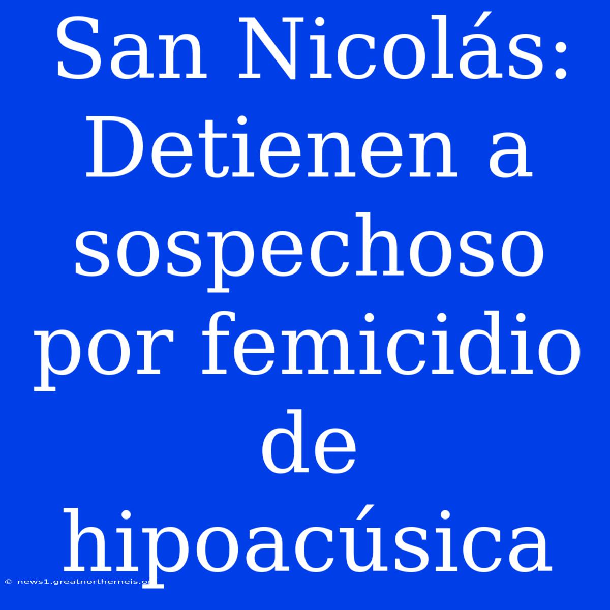 San Nicolás:  Detienen A Sospechoso Por Femicidio De Hipoacúsica