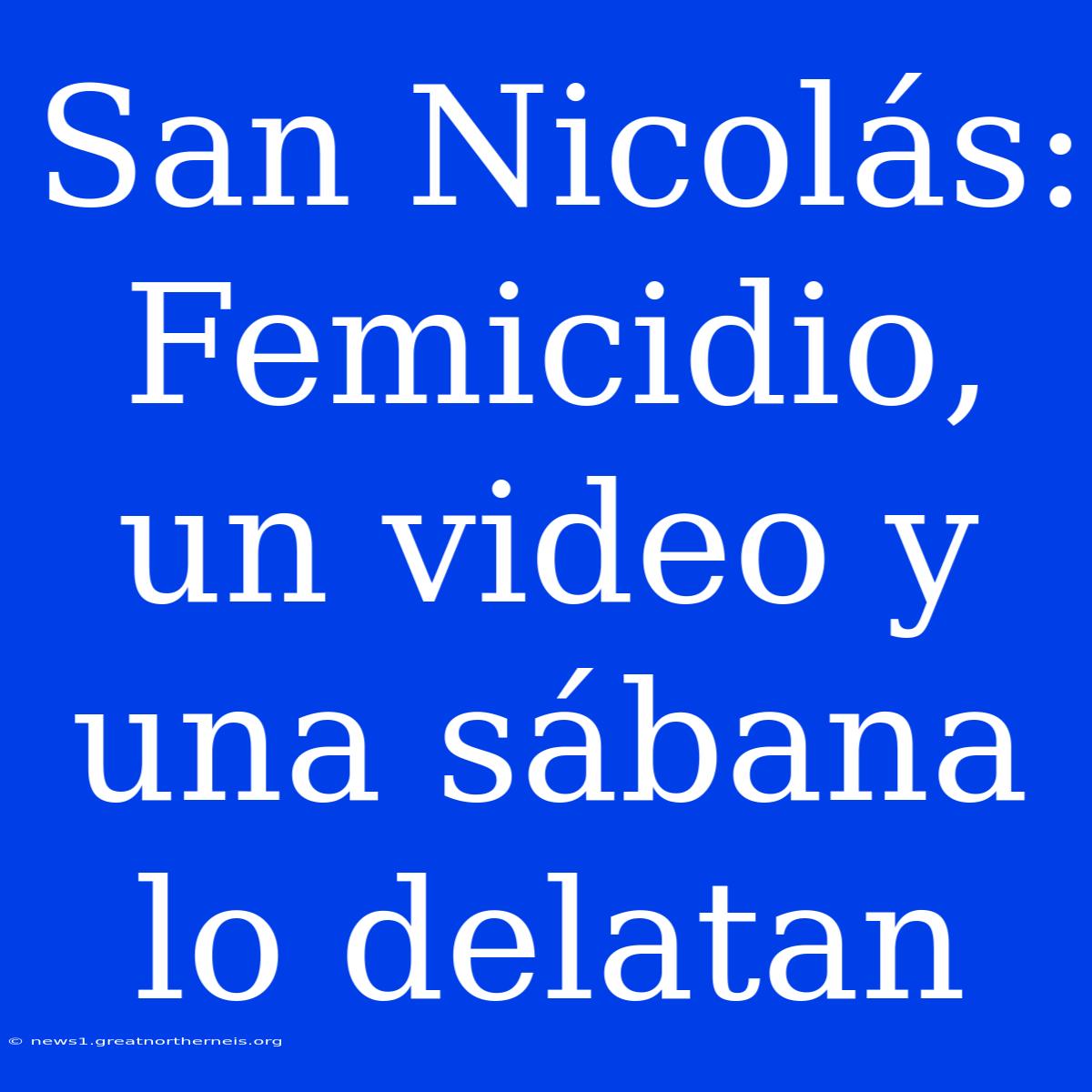 San Nicolás:  Femicidio, Un Video Y Una Sábana Lo Delatan