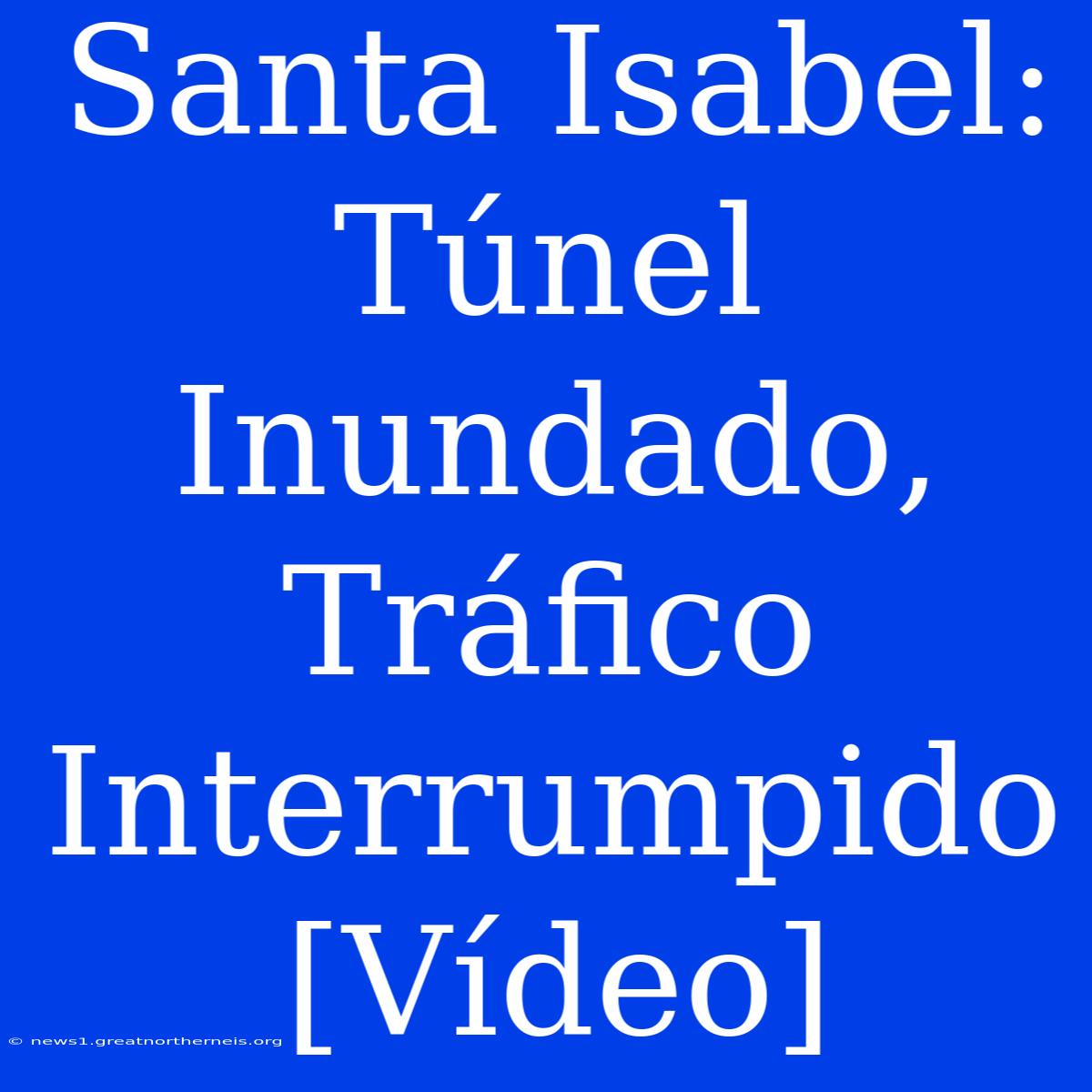 Santa Isabel: Túnel Inundado, Tráfico Interrumpido [Vídeo]