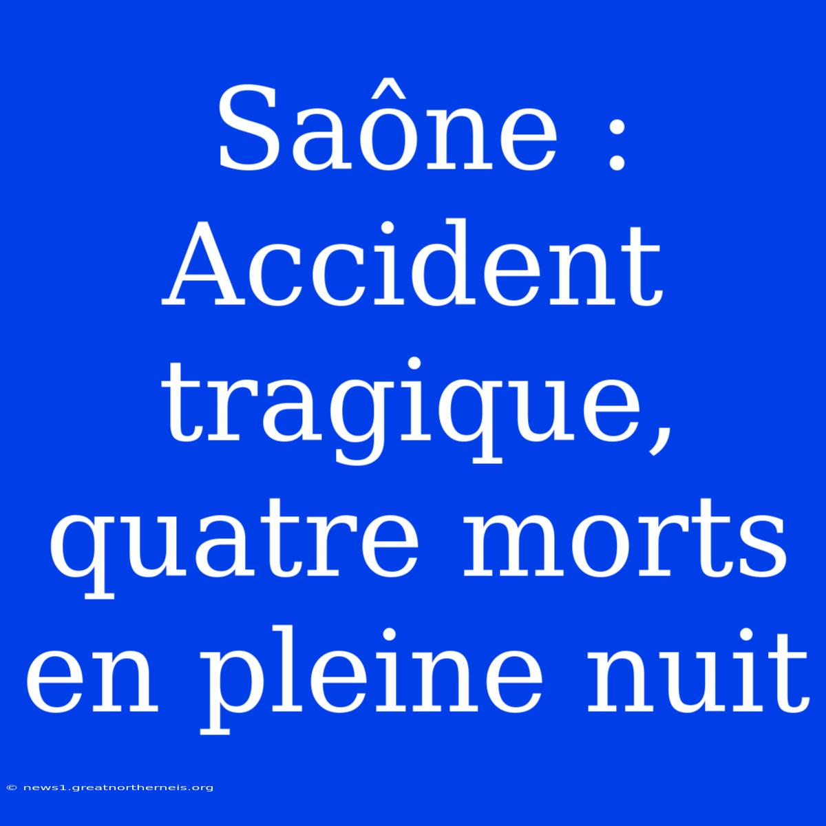 Saône : Accident Tragique, Quatre Morts En Pleine Nuit