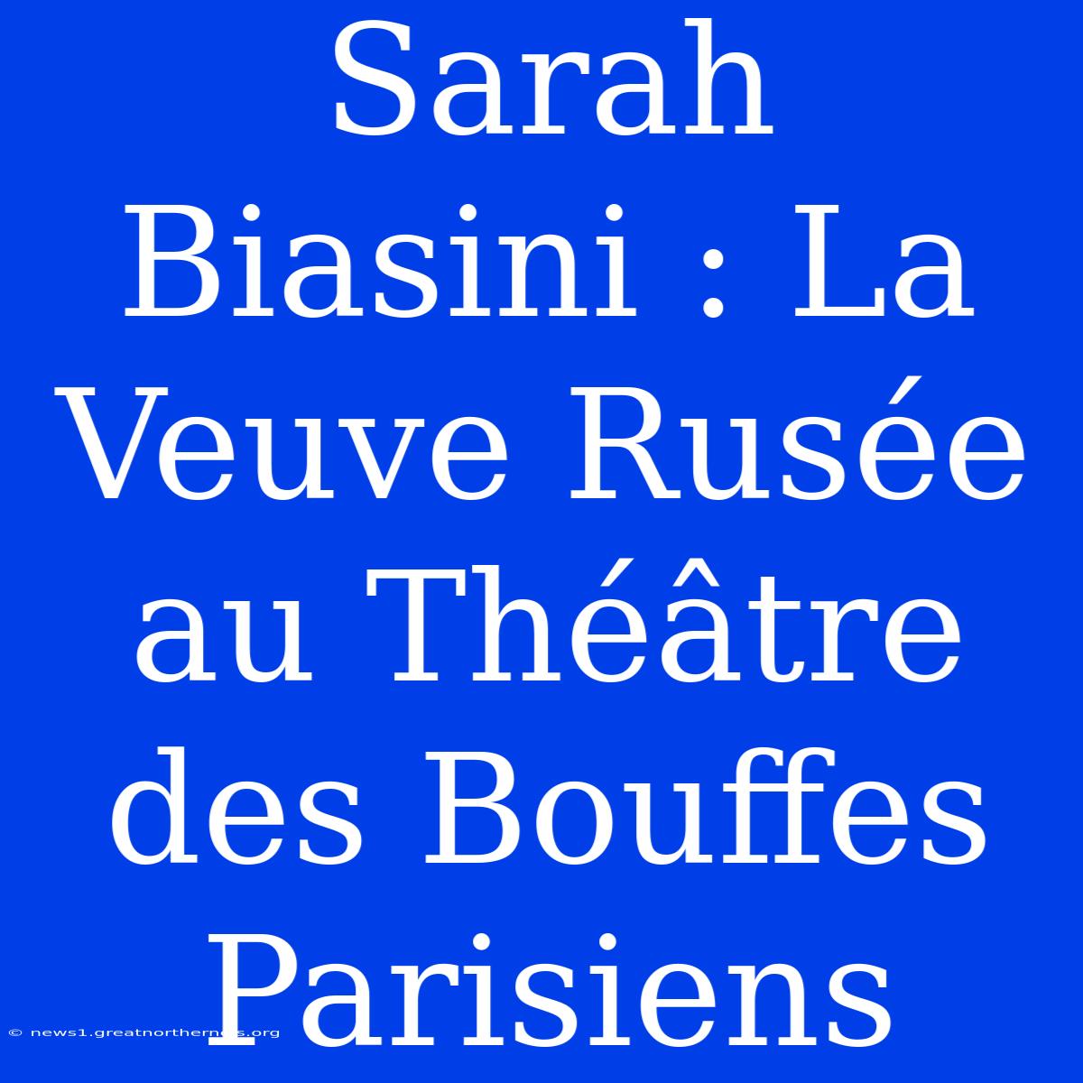 Sarah Biasini : La Veuve Rusée Au Théâtre Des Bouffes Parisiens