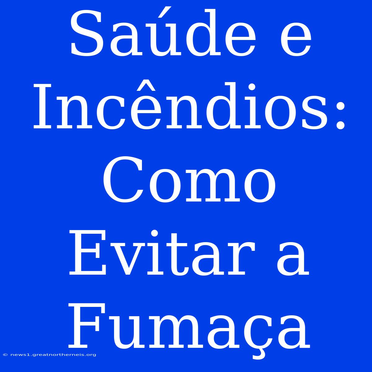 Saúde E Incêndios: Como Evitar A Fumaça