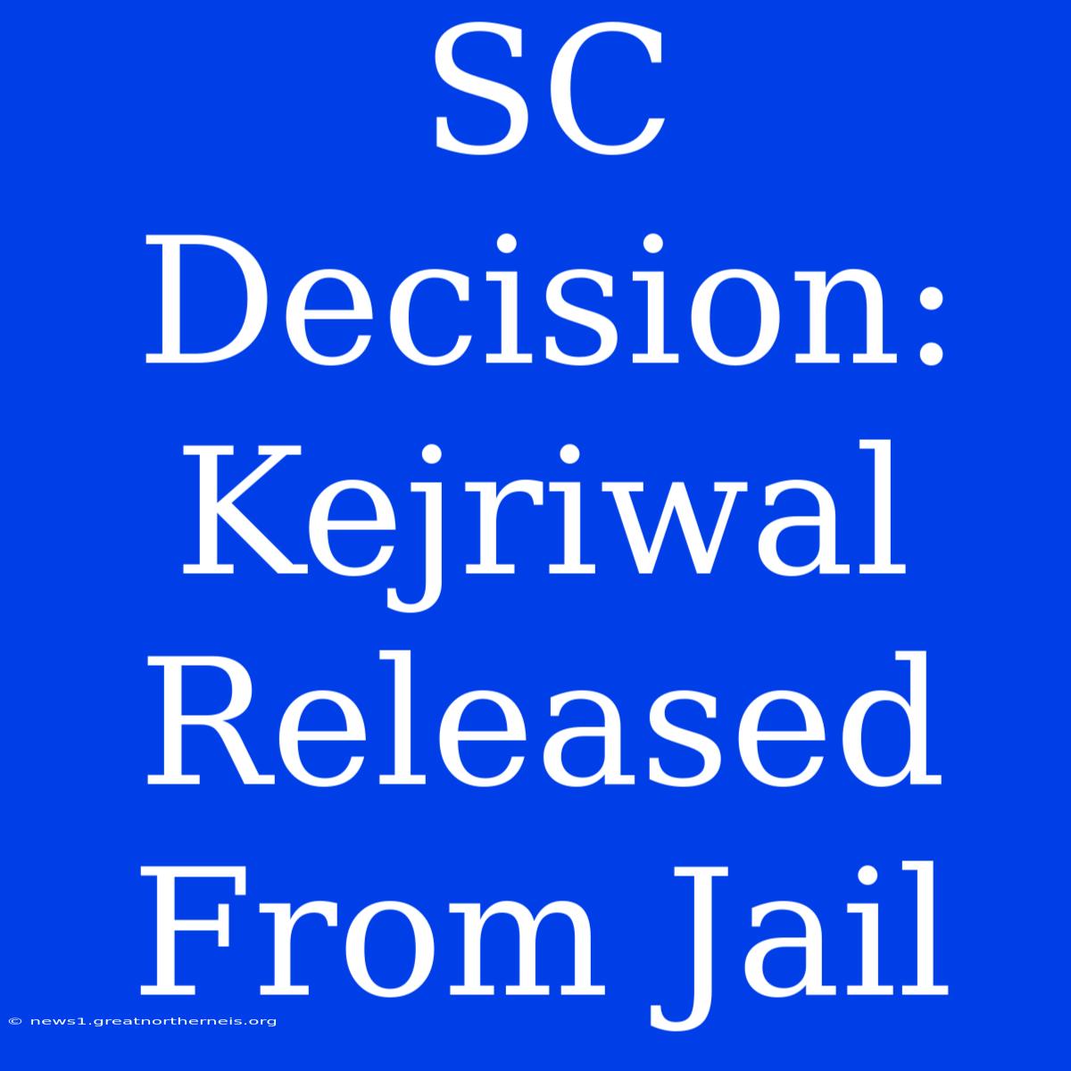 SC Decision: Kejriwal Released From Jail