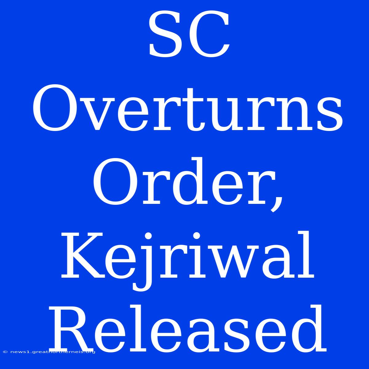 SC Overturns Order, Kejriwal Released