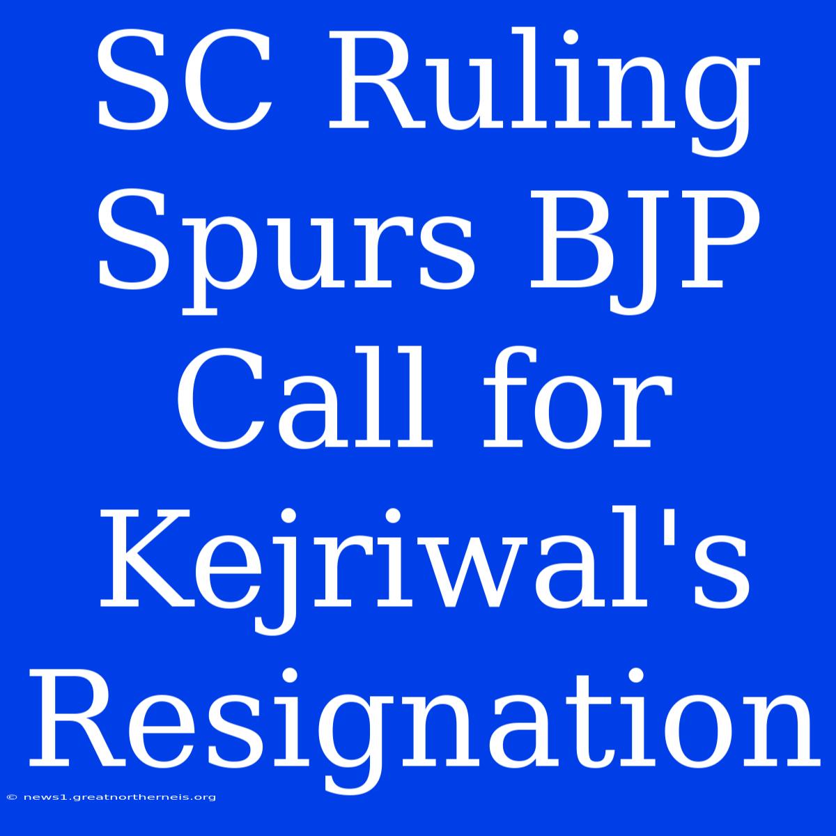 SC Ruling Spurs BJP Call For Kejriwal's Resignation