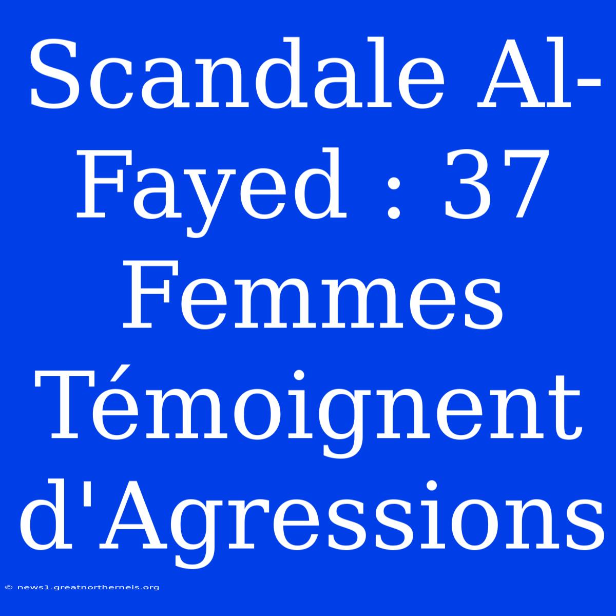 Scandale Al-Fayed : 37 Femmes Témoignent D'Agressions