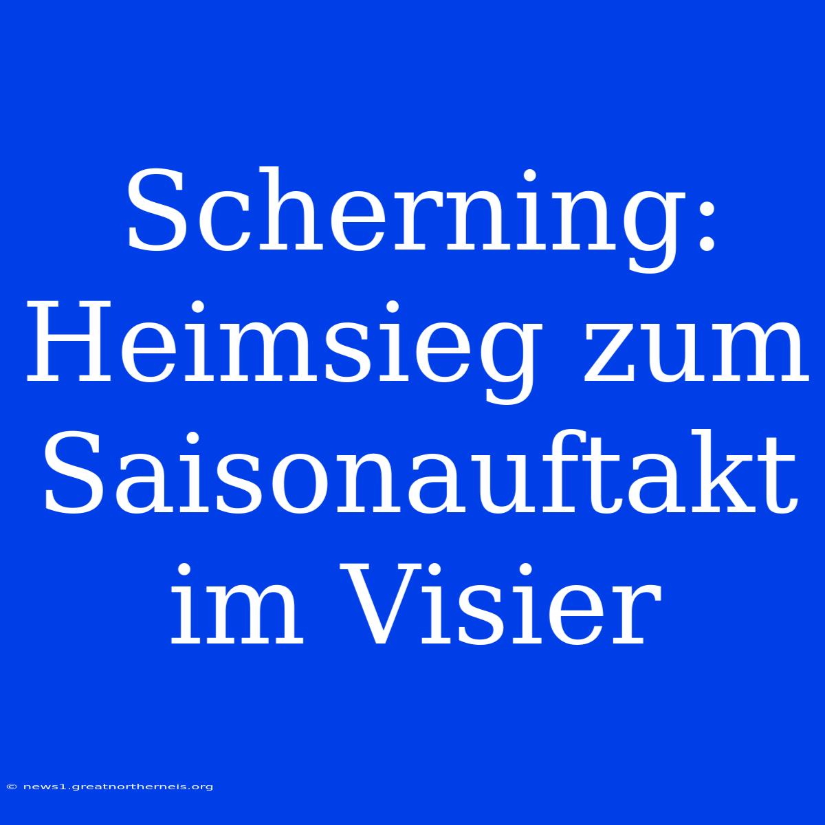 Scherning: Heimsieg Zum Saisonauftakt Im Visier