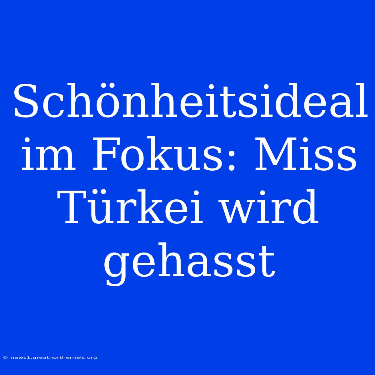 Schönheitsideal Im Fokus: Miss Türkei Wird Gehasst