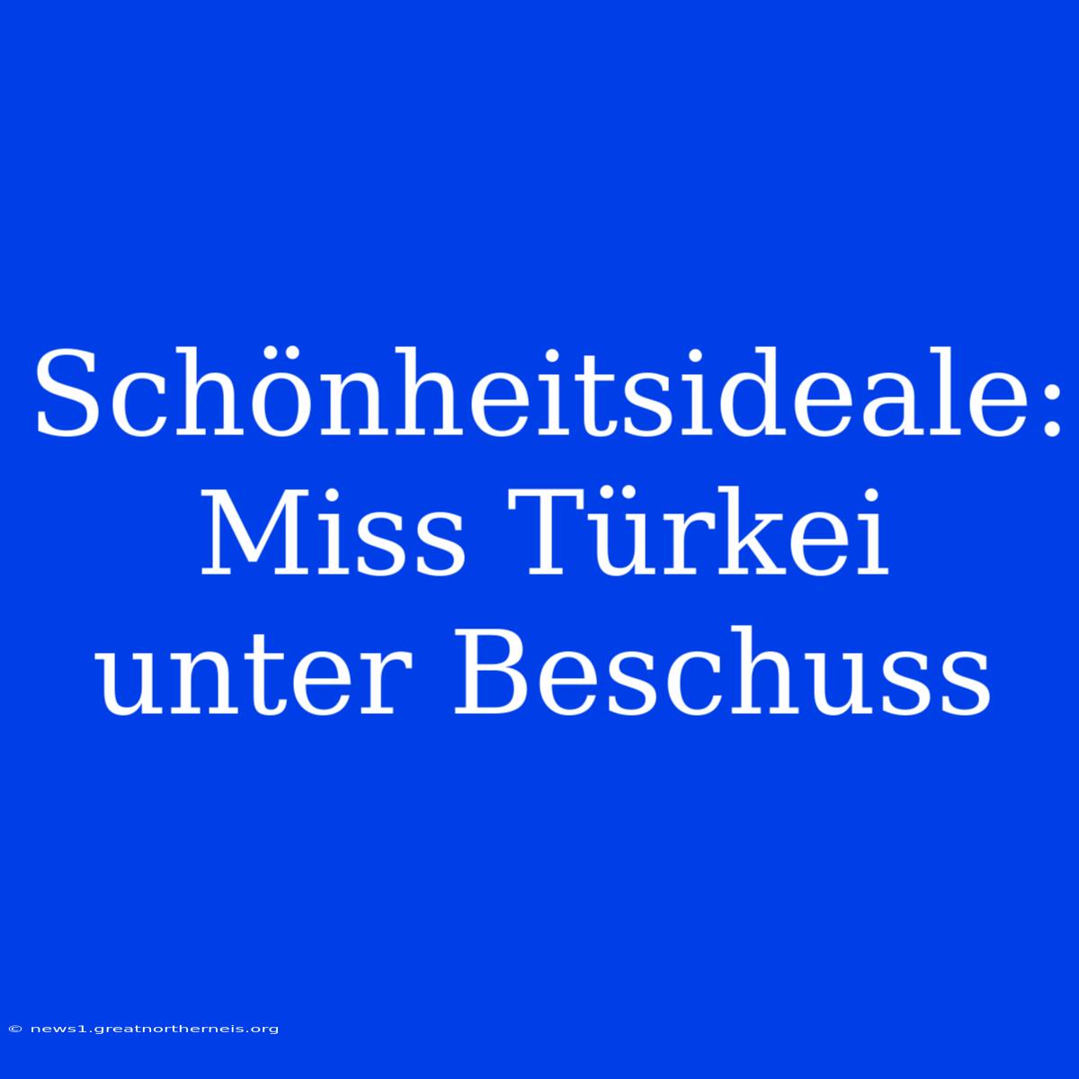 Schönheitsideale: Miss Türkei Unter Beschuss