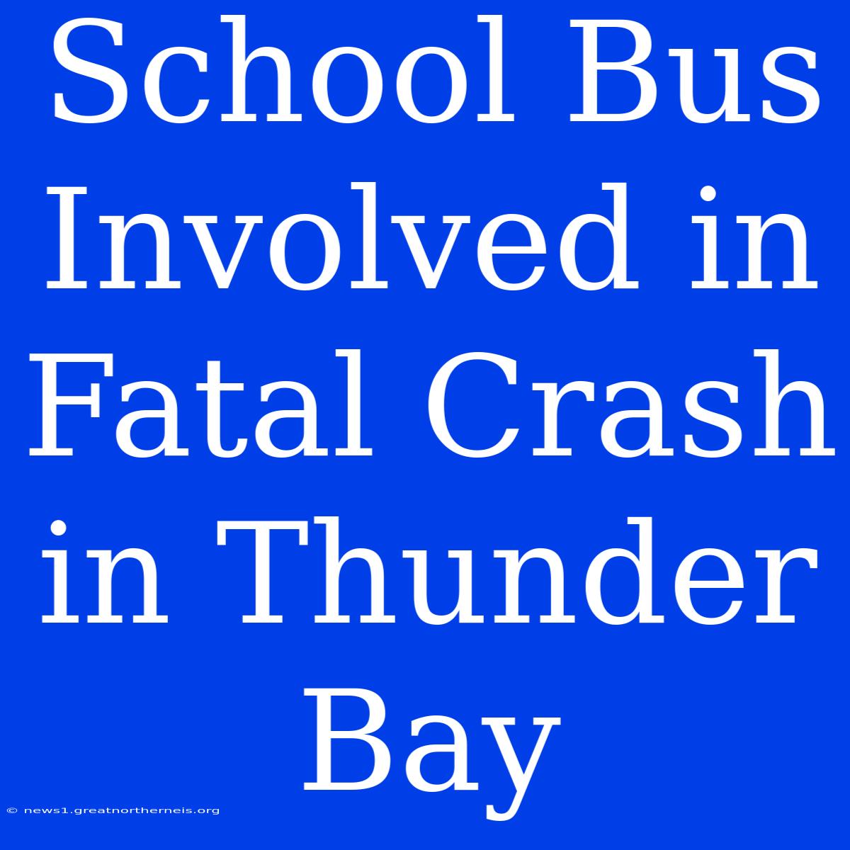 School Bus Involved In Fatal Crash In Thunder Bay