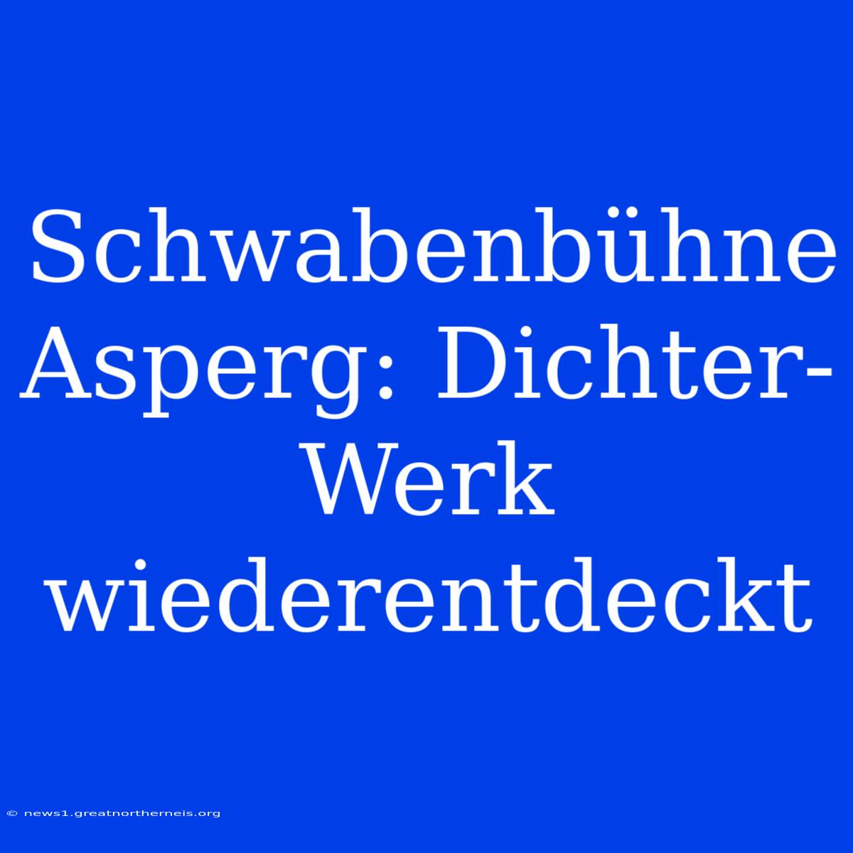 Schwabenbühne Asperg: Dichter-Werk Wiederentdeckt