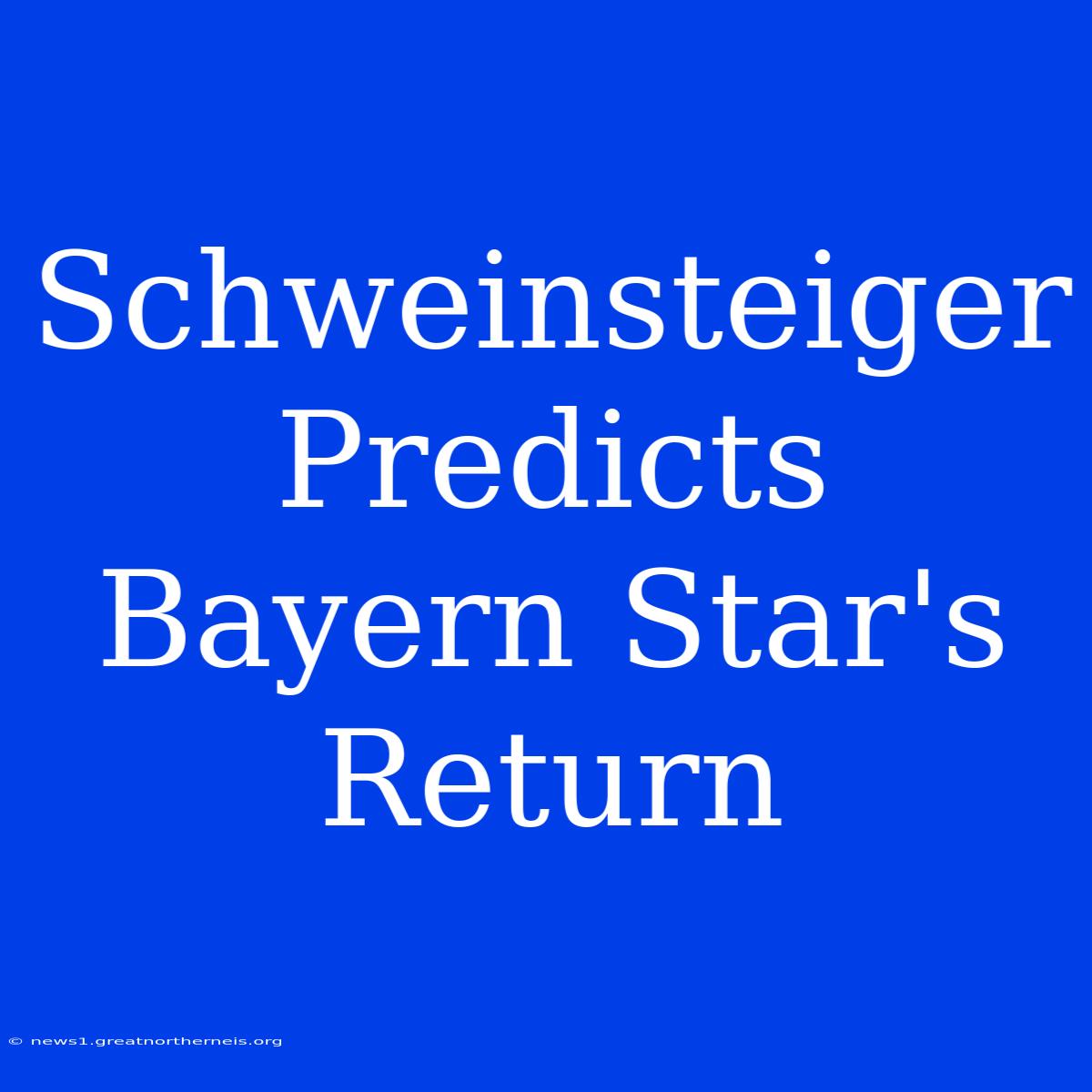 Schweinsteiger Predicts Bayern Star's Return