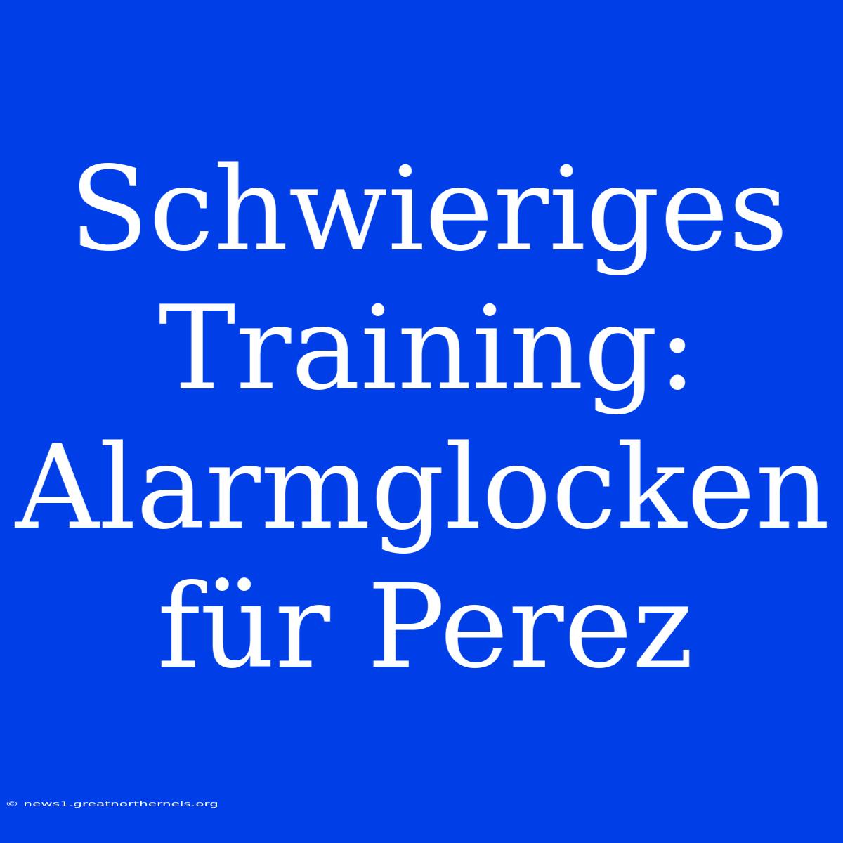 Schwieriges Training: Alarmglocken Für Perez