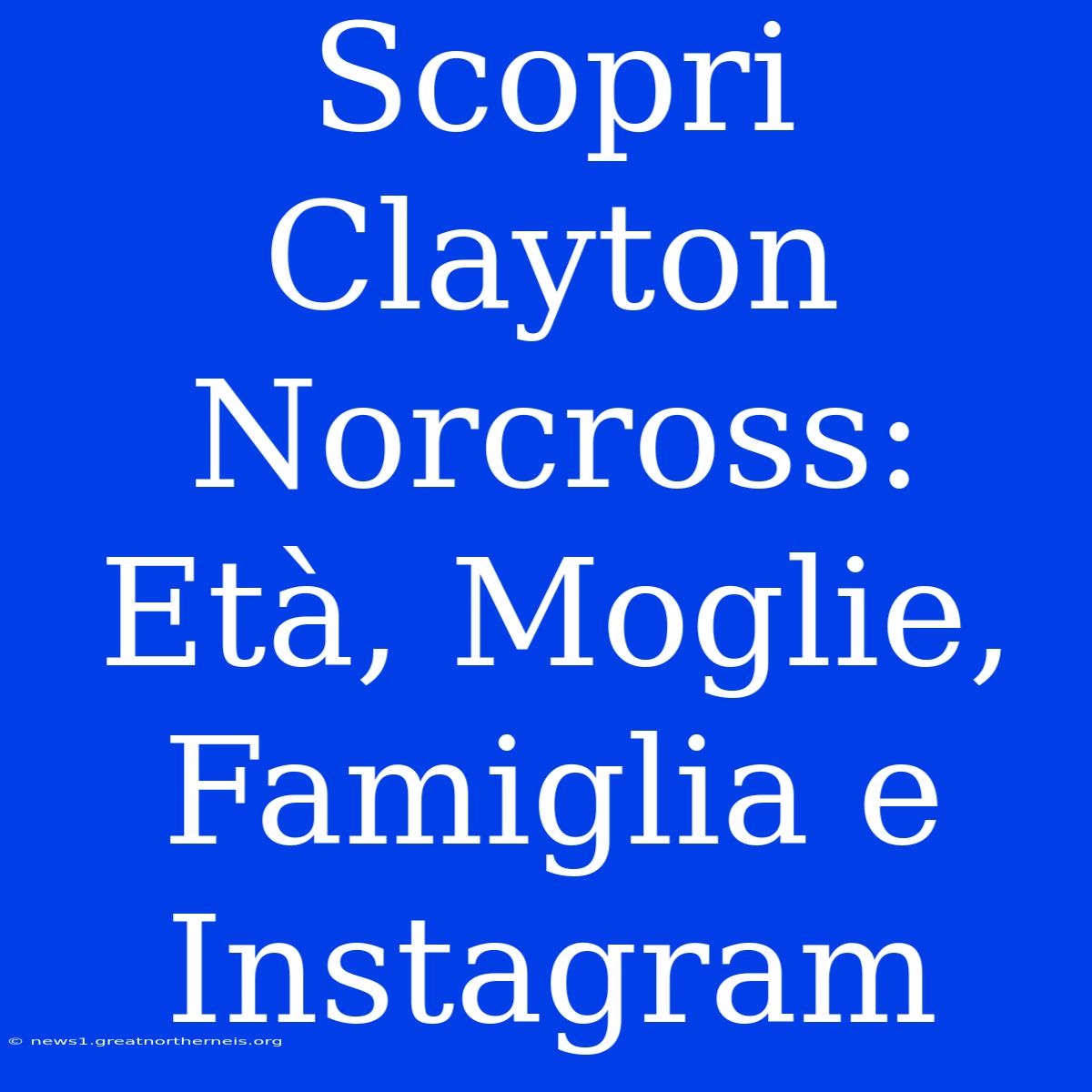 Scopri Clayton Norcross: Età, Moglie, Famiglia E Instagram