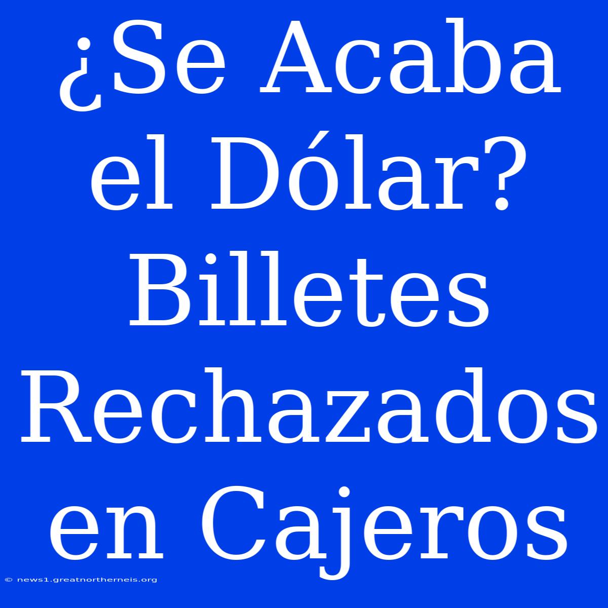 ¿Se Acaba El Dólar? Billetes Rechazados En Cajeros