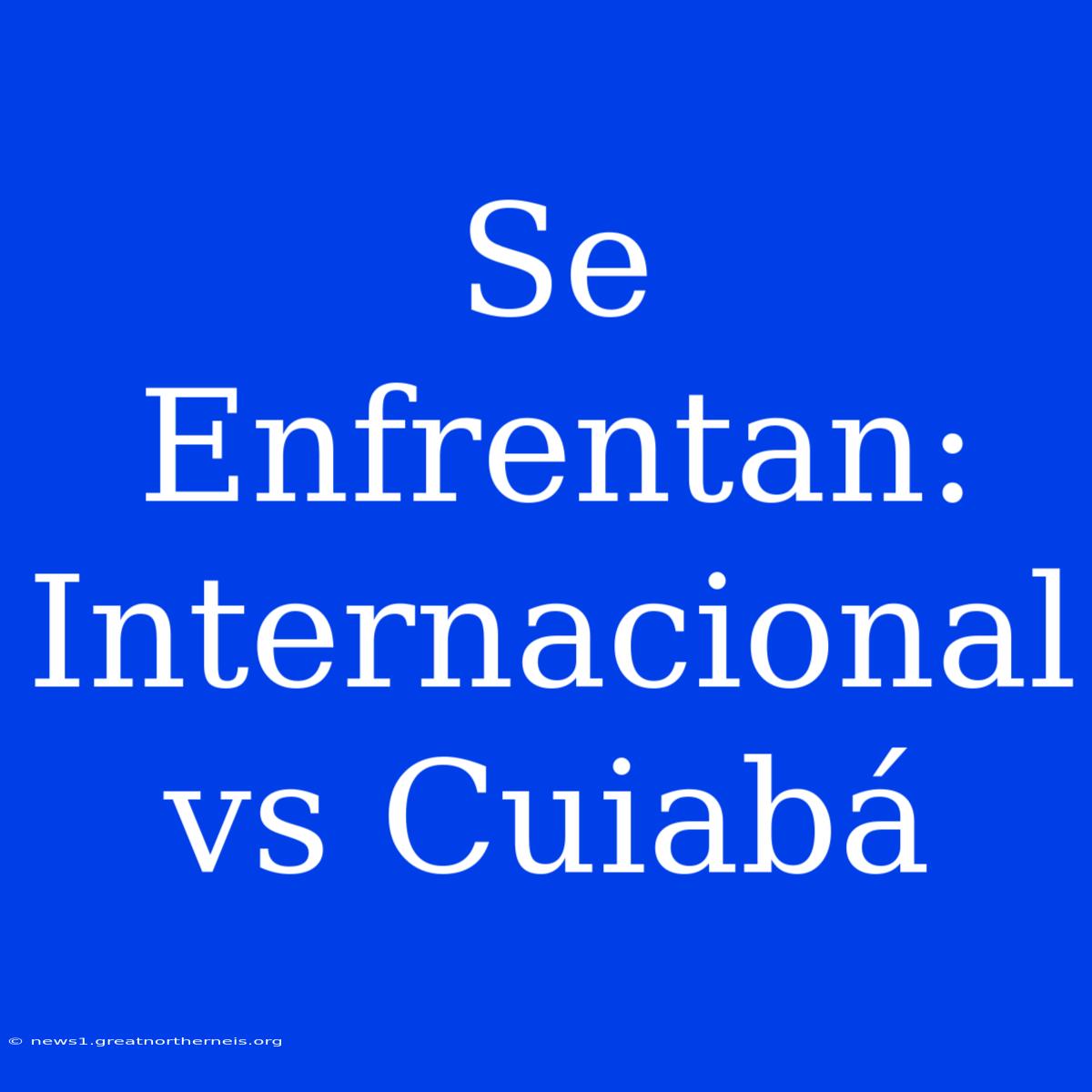 Se Enfrentan: Internacional Vs Cuiabá