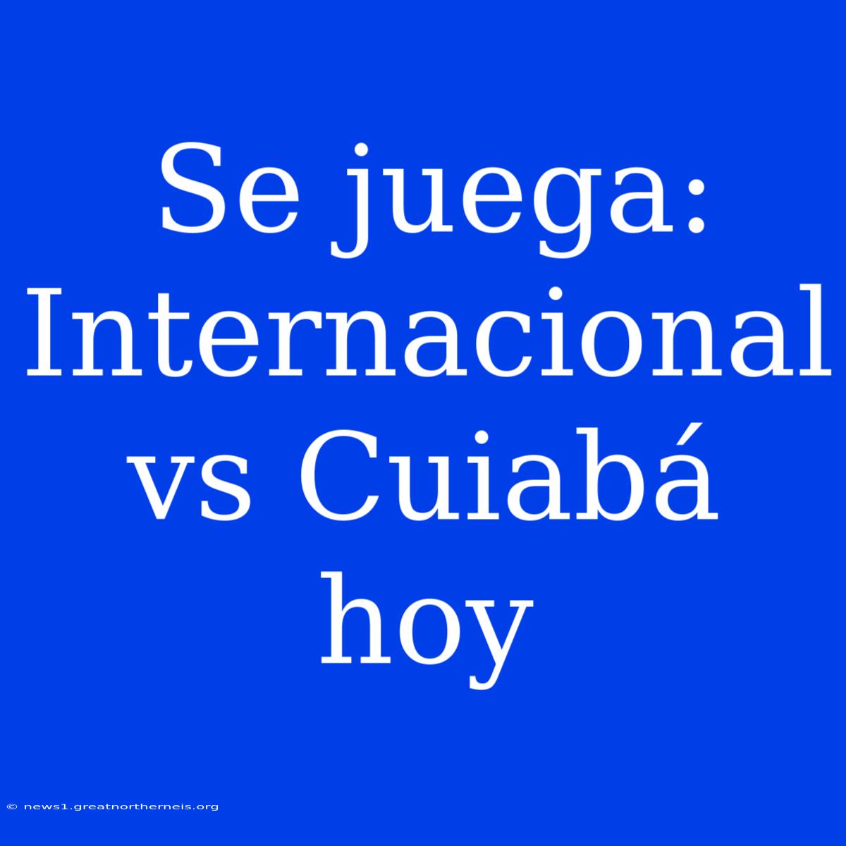 Se Juega: Internacional Vs Cuiabá Hoy