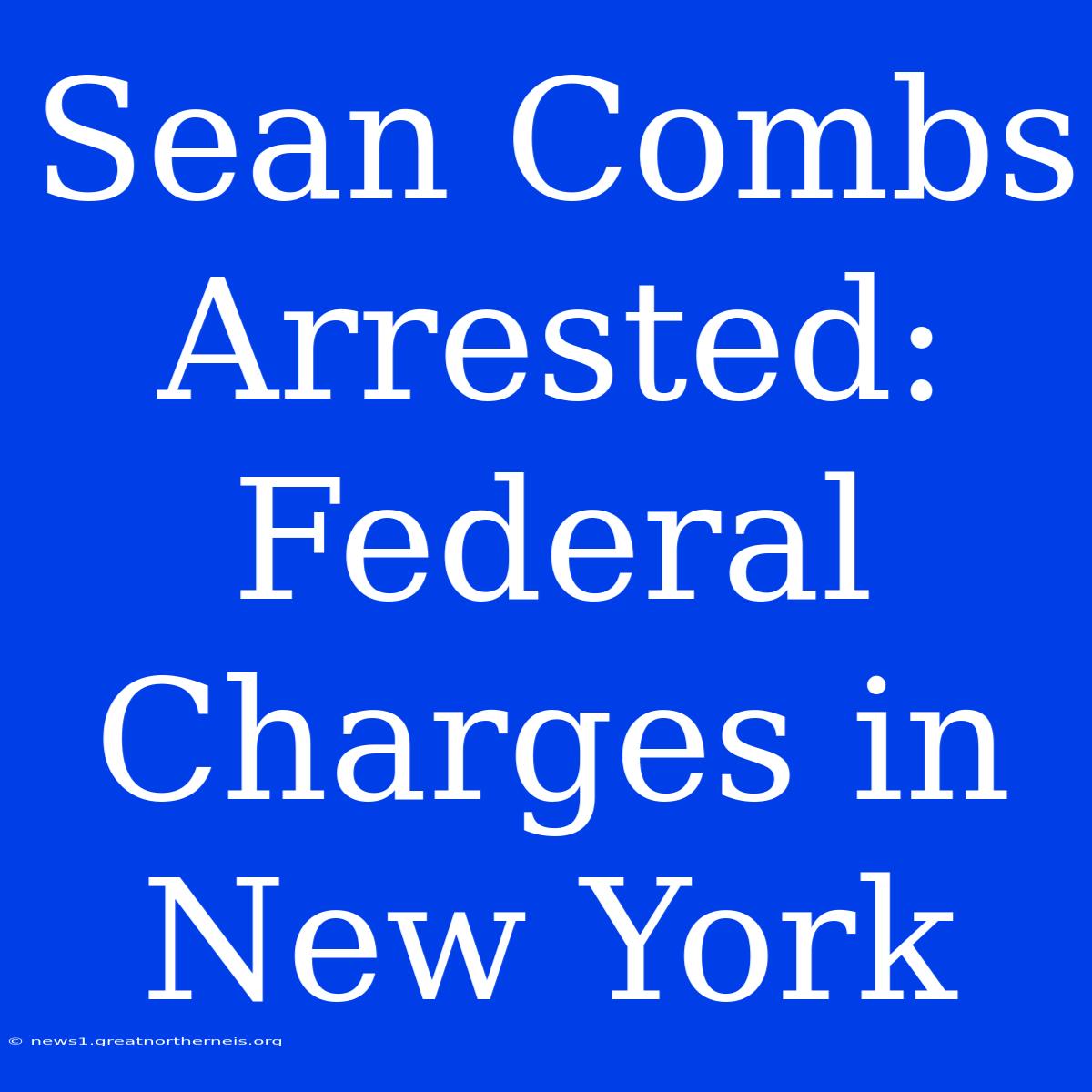 Sean Combs Arrested: Federal Charges In New York