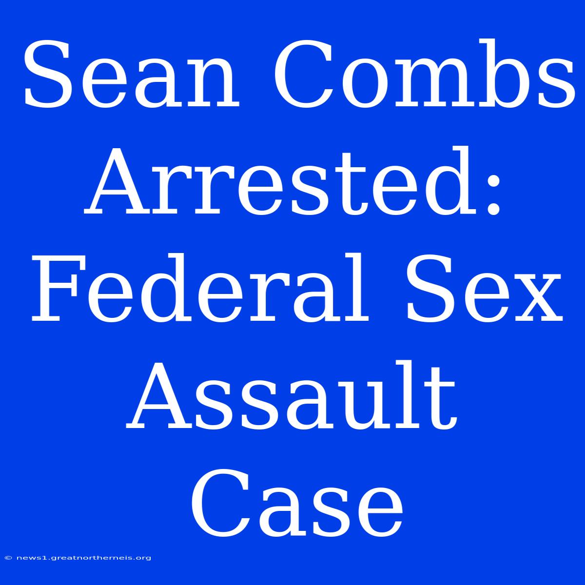 Sean Combs Arrested: Federal Sex Assault Case