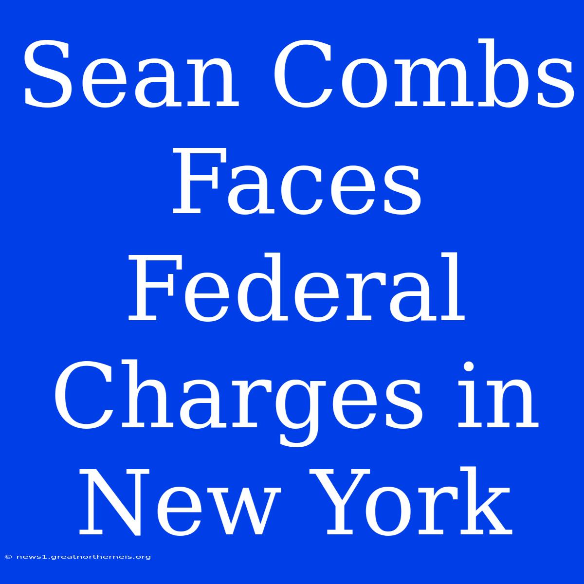 Sean Combs Faces Federal Charges In New York