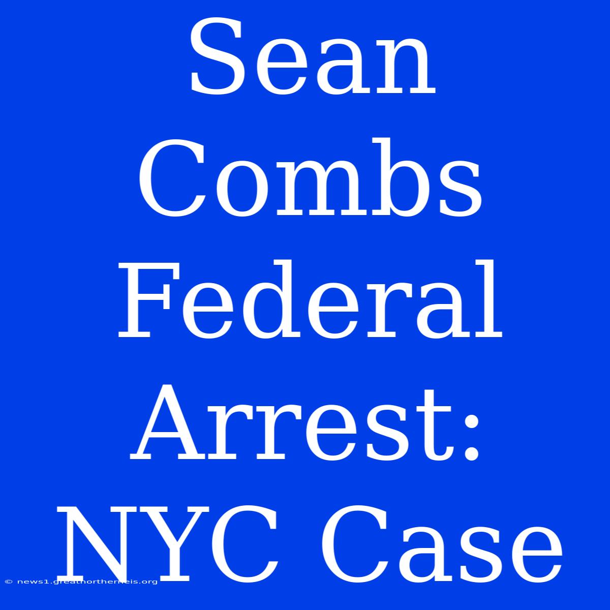 Sean Combs Federal Arrest: NYC Case