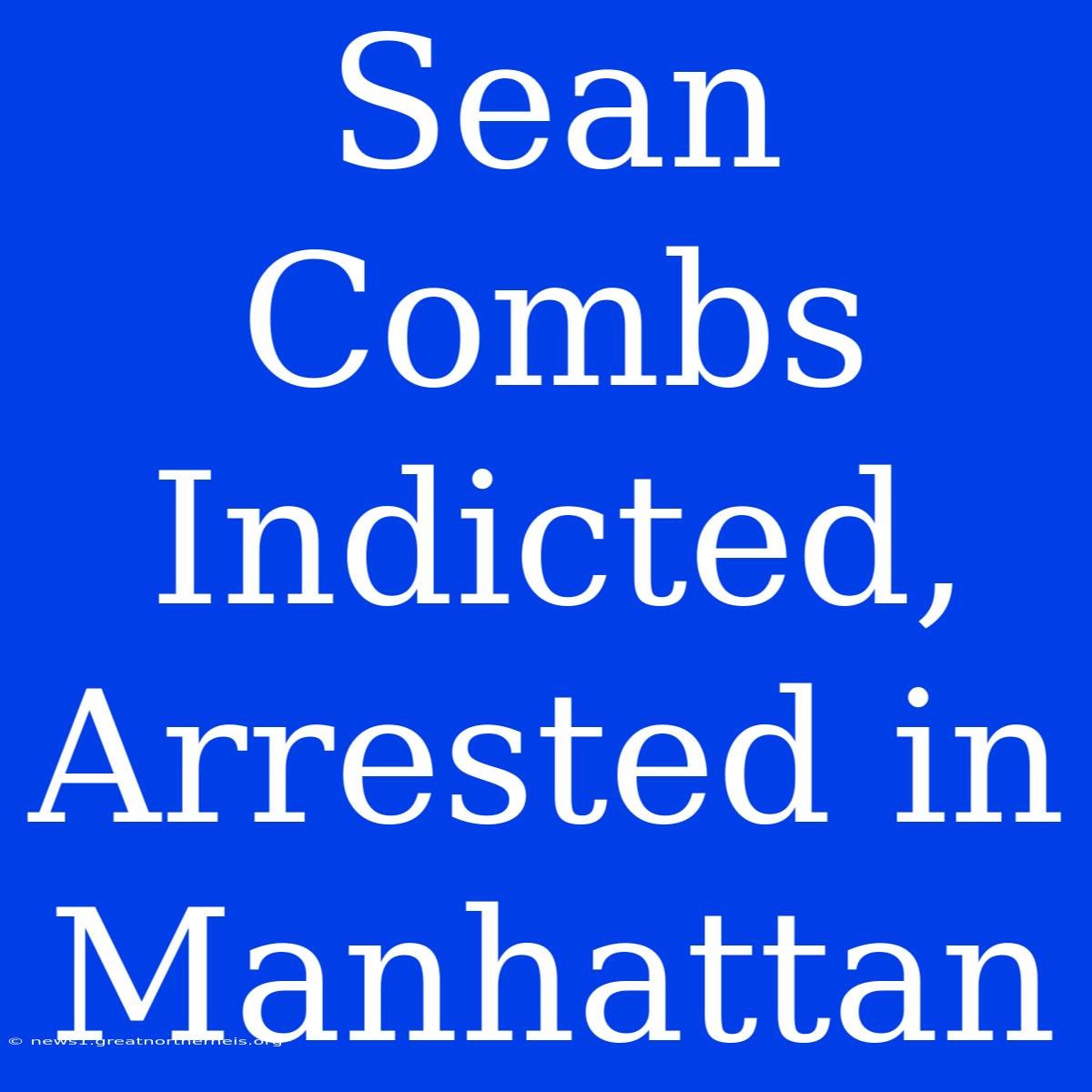 Sean Combs Indicted, Arrested In Manhattan