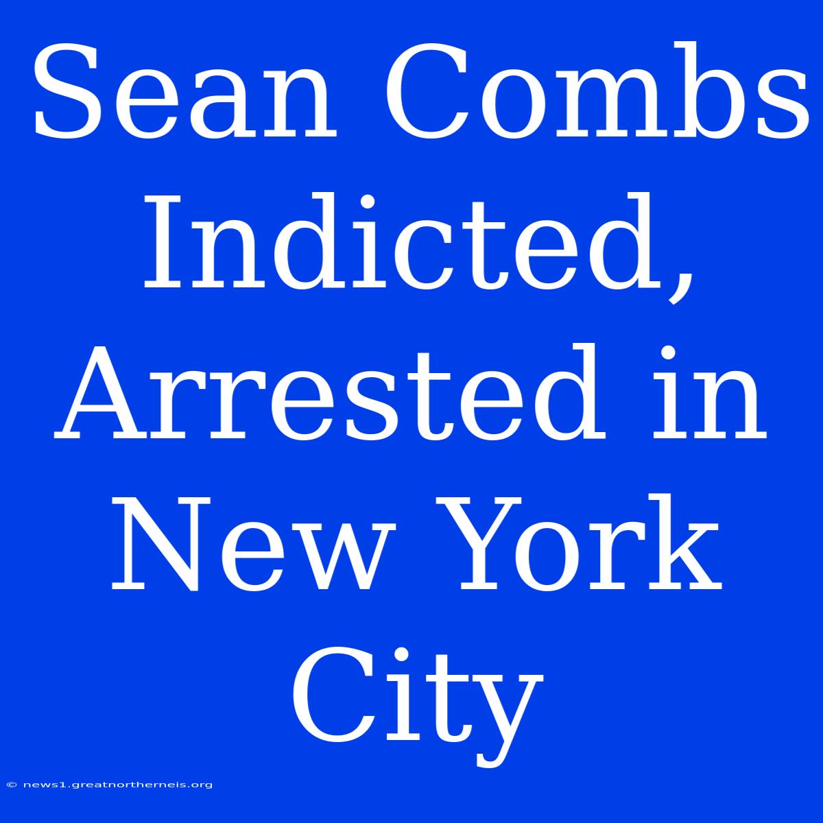 Sean Combs Indicted, Arrested In New York City