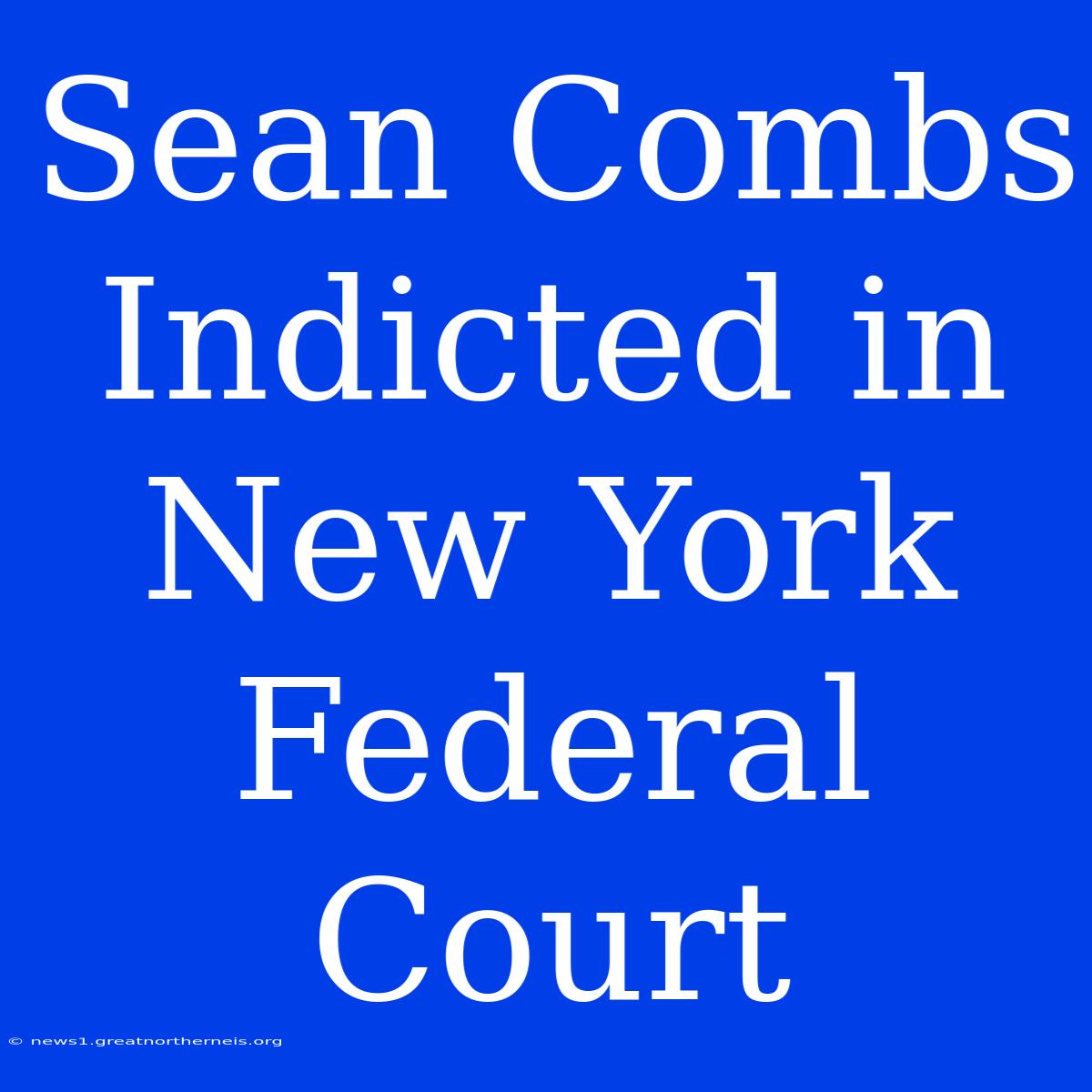 Sean Combs Indicted In New York Federal Court