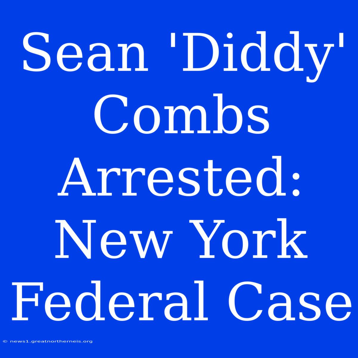 Sean 'Diddy' Combs Arrested: New York Federal Case