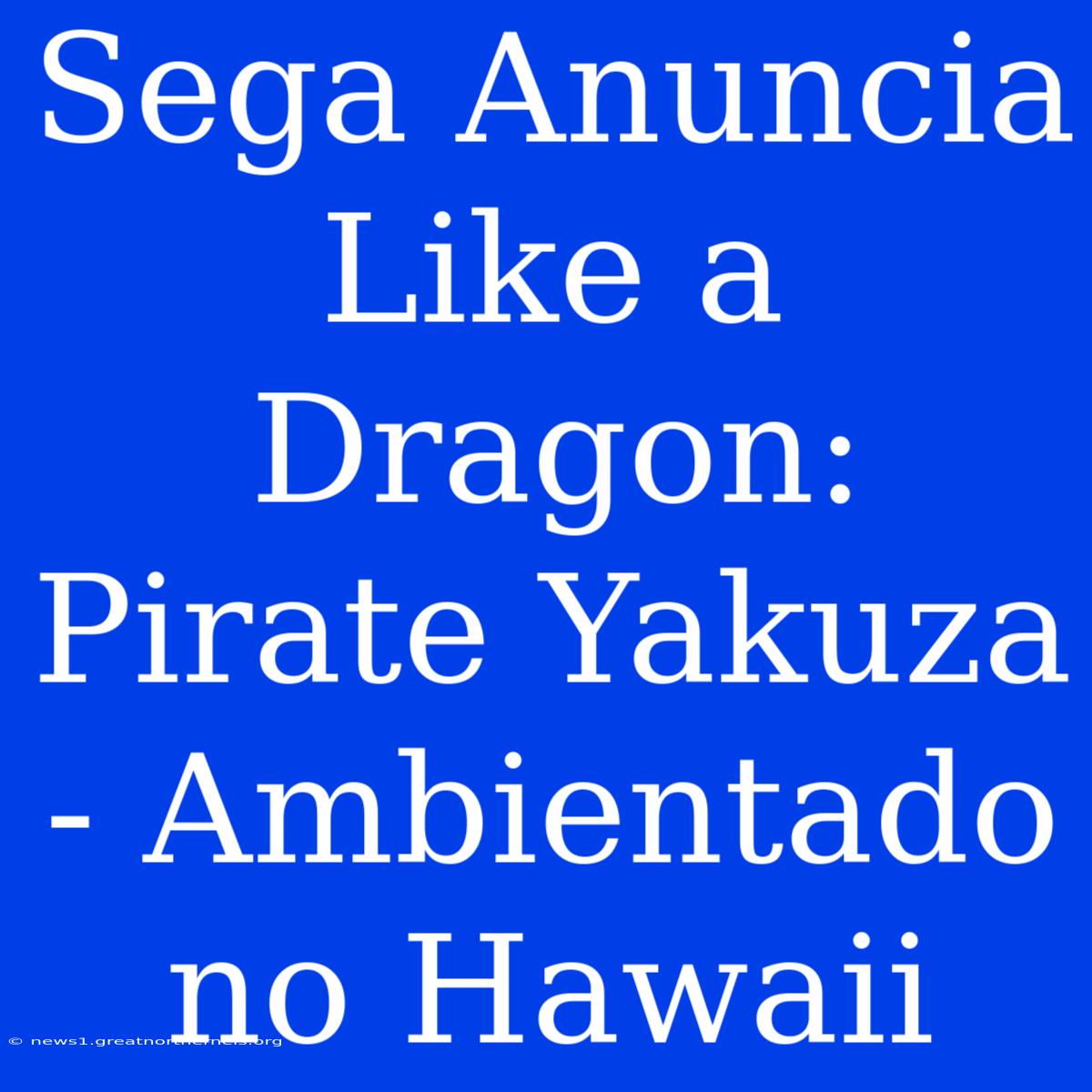 Sega Anuncia Like A Dragon: Pirate Yakuza - Ambientado No Hawaii