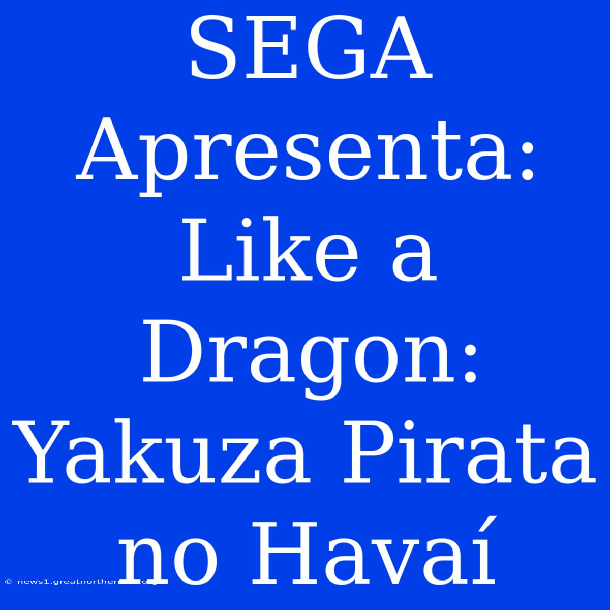 SEGA Apresenta: Like A Dragon: Yakuza Pirata No Havaí