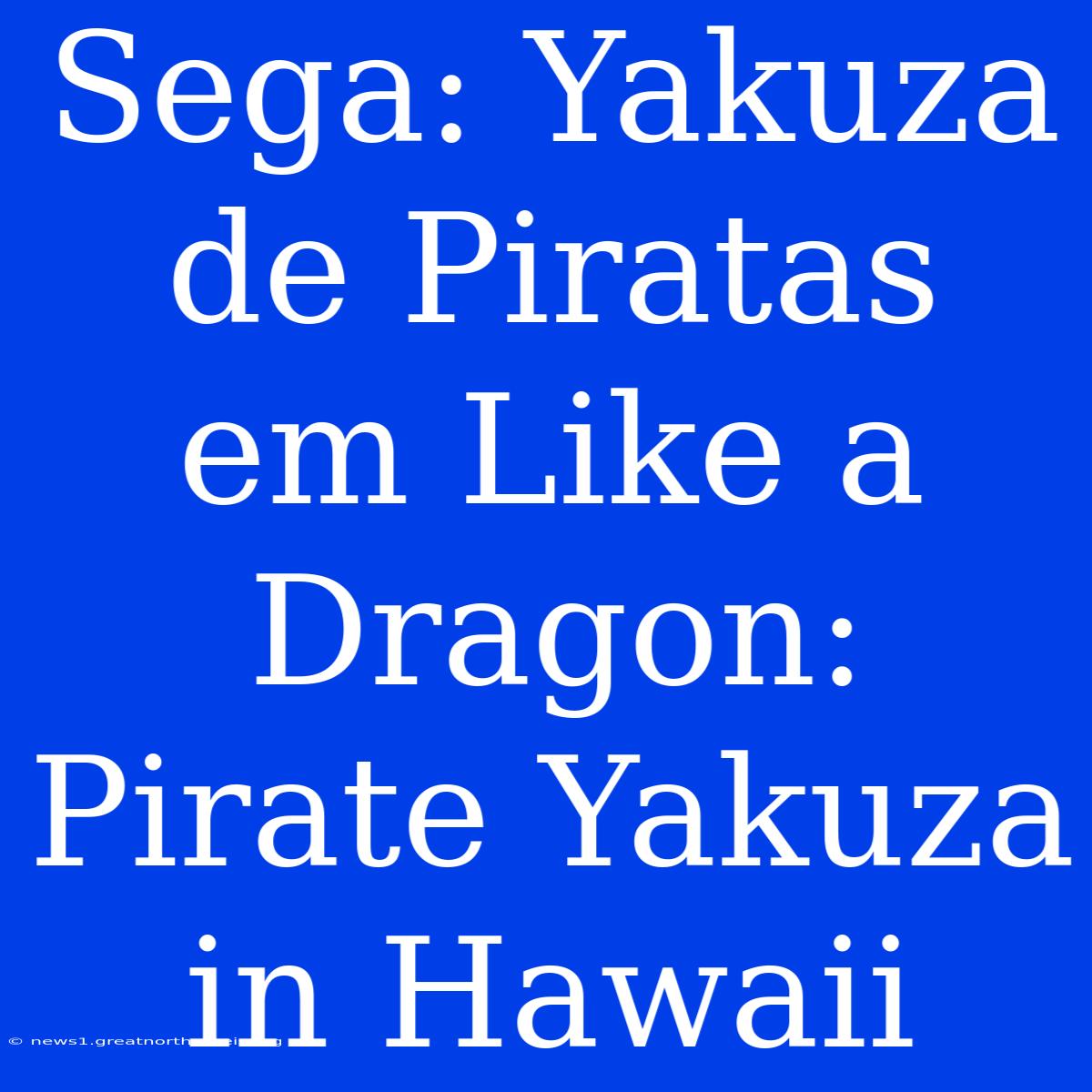 Sega: Yakuza De Piratas Em Like A Dragon: Pirate Yakuza In Hawaii