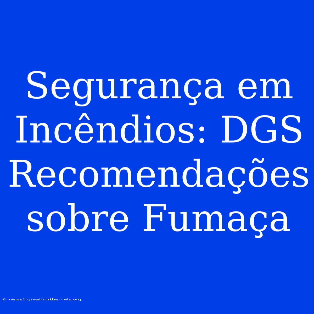 Segurança Em Incêndios: DGS Recomendações Sobre Fumaça