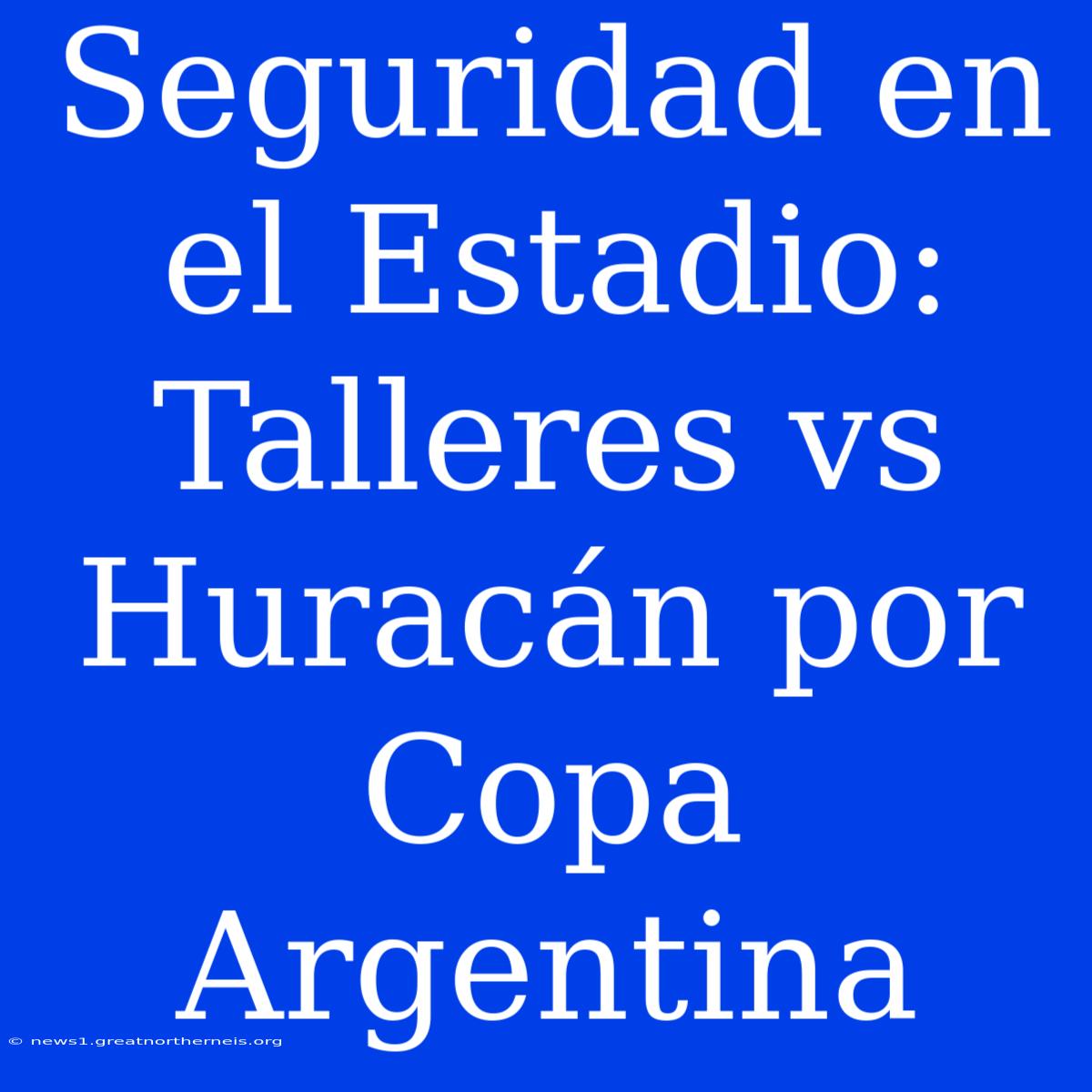 Seguridad En El Estadio: Talleres Vs Huracán Por Copa Argentina