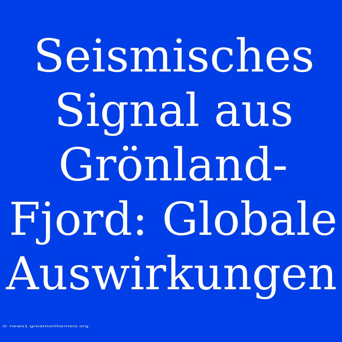 Seismisches Signal Aus Grönland-Fjord: Globale Auswirkungen